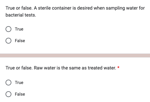 True or false. A sterile container is desired when sampling water for
bacterial tests.
True
False
True or false. Raw water is the same as treated water.
True
O False
