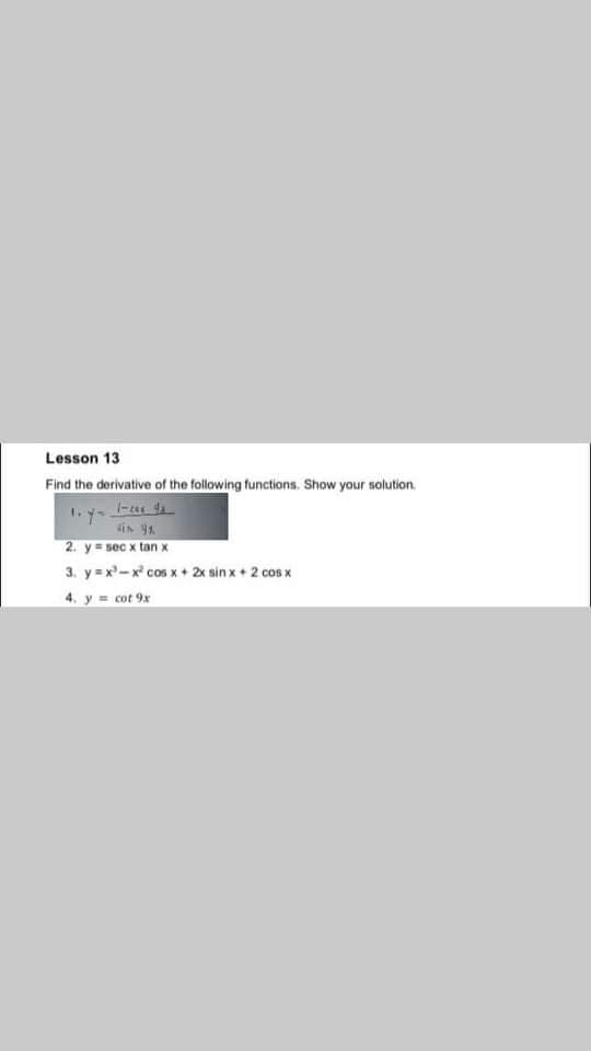 Lesson 13
Find the derivative of the following functions. Show your solution.
din 9x
2. y sec x tan x
3. y =x-x cos x+ 2x sin x + 2 cos x
4. y cot 9x
