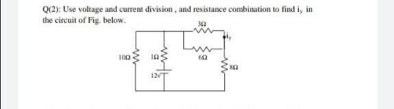 Q(2): Use voltage and current division, and resistance combination to find i, in
the circuit of Fig. below.
100 10:
60
12v
