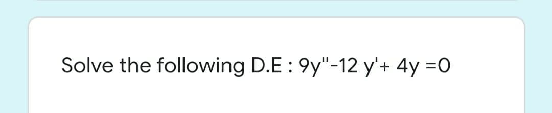 Solve the following D.E : 9y"-12 y'+ 4y =0
