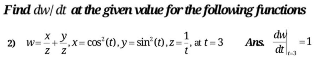 Find dw/ dt at the given value for the following functions
dw
Ans.
dt
х. у
1
2) w=+2,x= cos° (t), y= sin (t),z=÷, at t= 3
%3D
z Z
It%=D3
