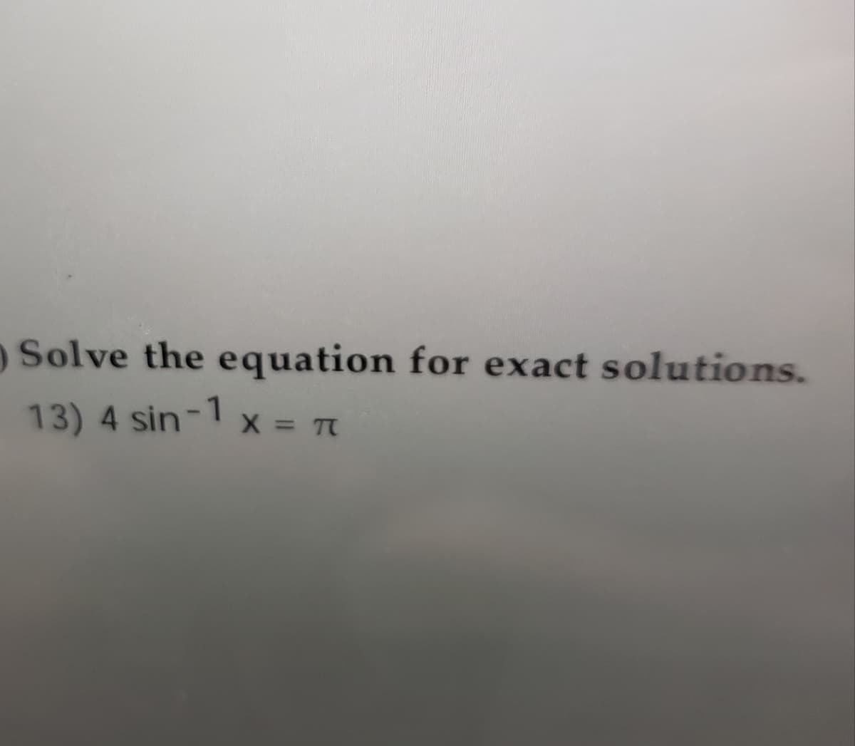 O Solve the equation for exact solutions.
13) 4 sin-1 x = T

