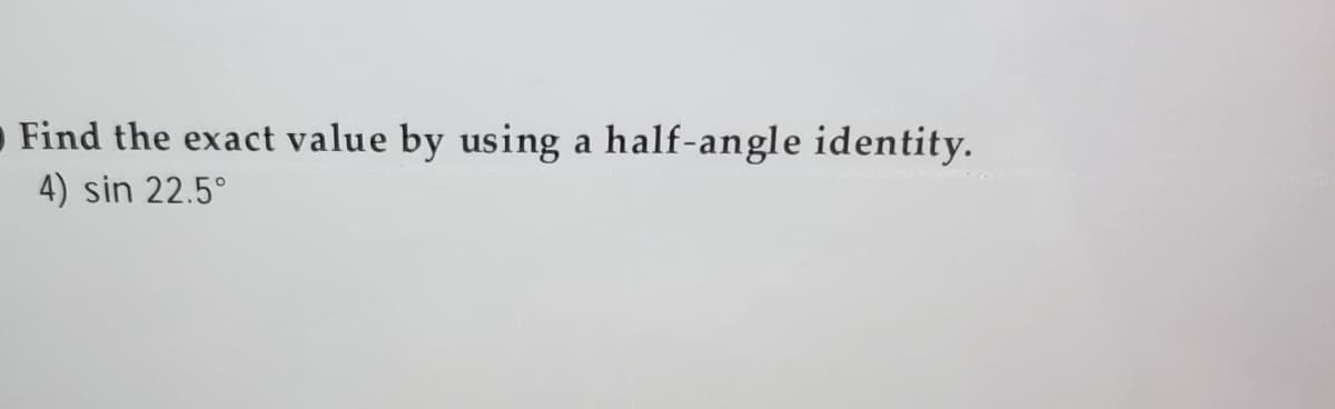 Find the exact value by using a half-angle identity.
4) sin 22.5°
