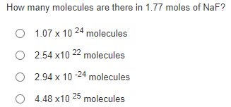 How many molecules are there in 1.77 moles of NaF?
O 1.07 x 10 24 molecules
O 2.54 x10 22 molecules
O 2.94 x 10 -24 molecules
O 4.48 x10 25 molecules
