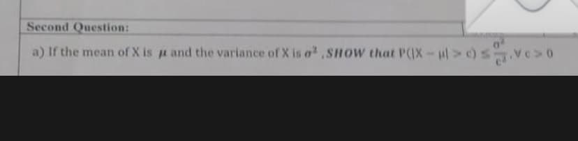Second Question:
a) If the mean of X is u and the variance of X is o,SHOW that P(IX-ul> )SVC>0
