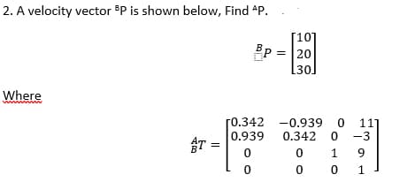 2. A velocity vector P is shown below, Find AP.
[101
= 20
[30]
Where
win w
[0.342 -0.939 0 11]
0.939
0.342 0 -3
9.
1
P.
