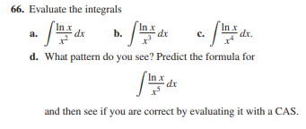 66. Evaluate the integrals
In x
dx
In x
dx.
a.
b.
с.
d. What pattern do you see? Predict the formula for
dx
and then see if you are correct by evaluating it with a CAS.
