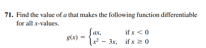 71. Find the value of a that makes the following function differentiable
for all x-values.
fax,
x? — Зх,
ах,
if x < 0
g(x)
if x > 0

