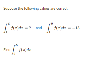 Suppose the following values are correct:
|
f(x)dr = 7 and
|
f(x)dr = -13
Find
f(x)dx
