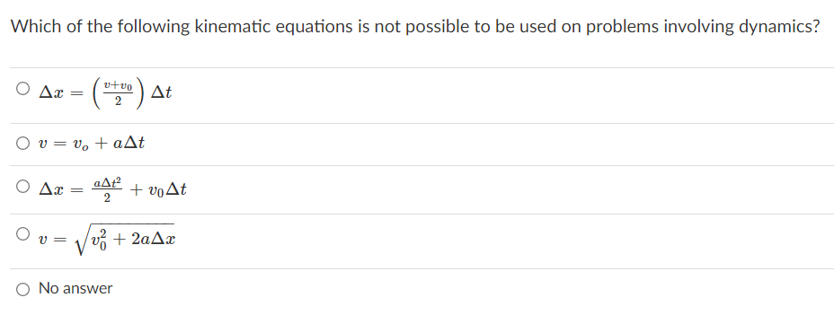Which of the following kinematic equations is not possible to be used on problems involving dynamics?
vtvo
Ο Δ-(
At
Ου- υ, + αΔt
Ax
+ voAt
1/υ + 2αΔ
V =
No answer
