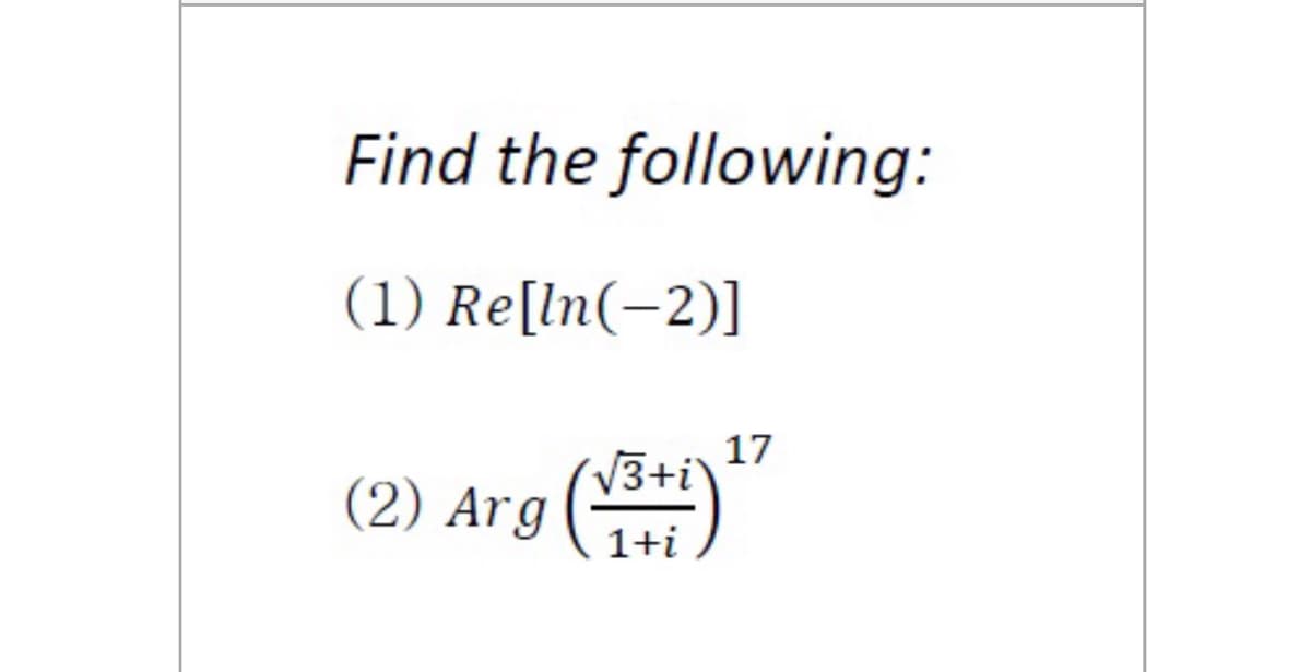 Find the following:
(1) Re[ln(-2)]
17
(2) Arg ()"
1+i
