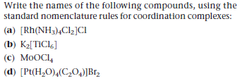 Write the names of the following compounds, using the
standard nomenclature rules for coordination complexes:
(a) [Rh(NH3)¾C12]CI
(b) K2[TIC16]
(c) MOOCI,
(d) [Pt(H2O)4(C,04)]Br2
