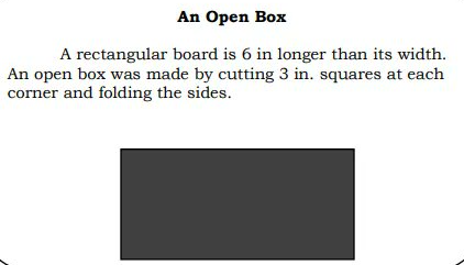 An Open Box
A rectangular board is 6 in longer than its width.
An open box was made by cutting 3 in. squares at each
corner and folding the sides.
