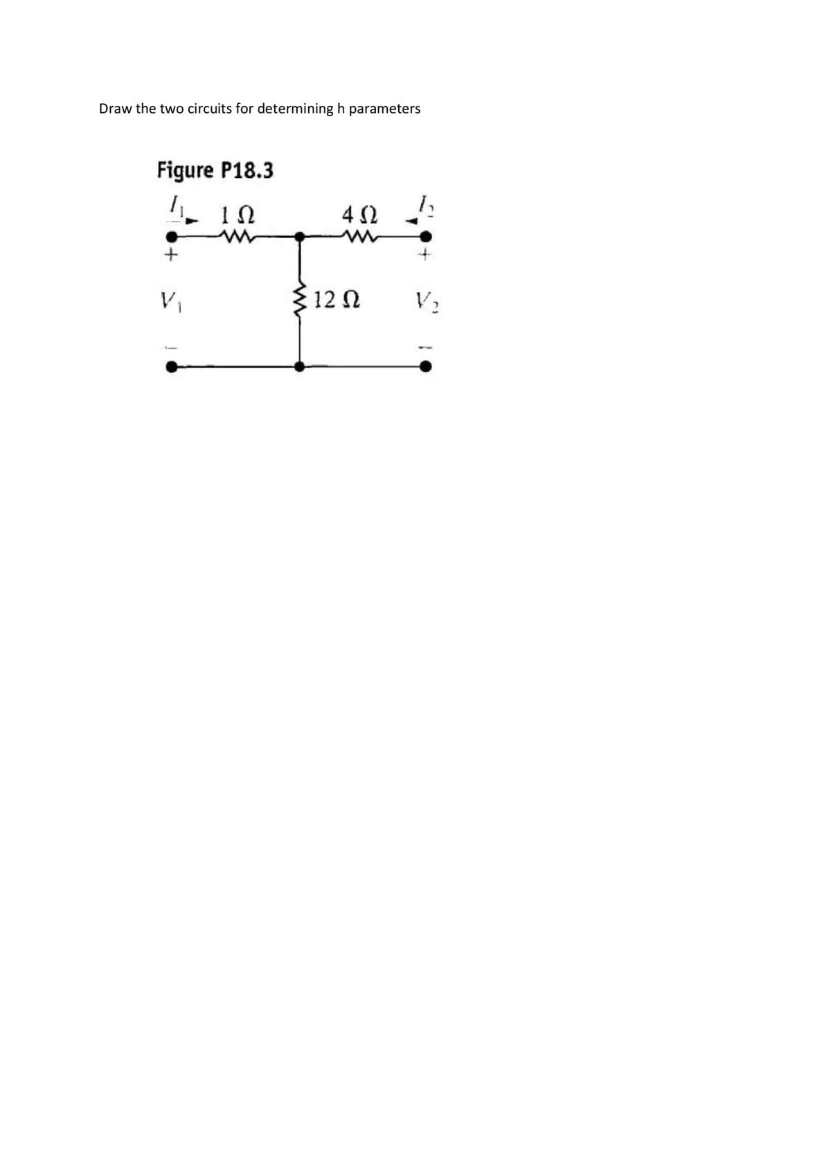 Draw the two circuits for determining h parameters
Figure P18.3
Ι
+
V₁
1Ω
m
4Ω
m
:12 Ω
V