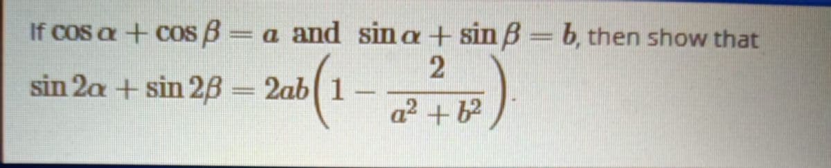 If cos a + cos B= a and sina + sin B = b, then show that
sin 2a + sin 2B = 2ab( 1
.
a² +b
