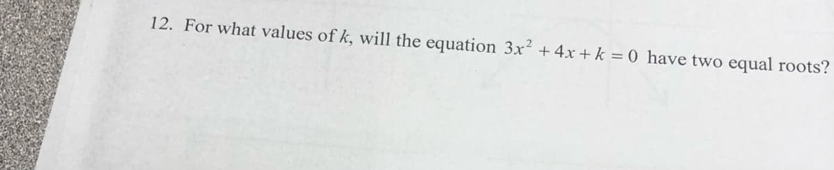 12. For what values of k, will the equation 3x² + 4x + k = 0 have two equal roots?
