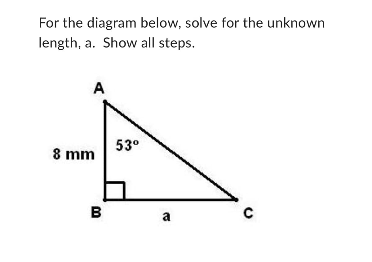 For the diagram below, solve for the unknown
length, a. Show all steps.
A
8 mm
B
53⁰
a