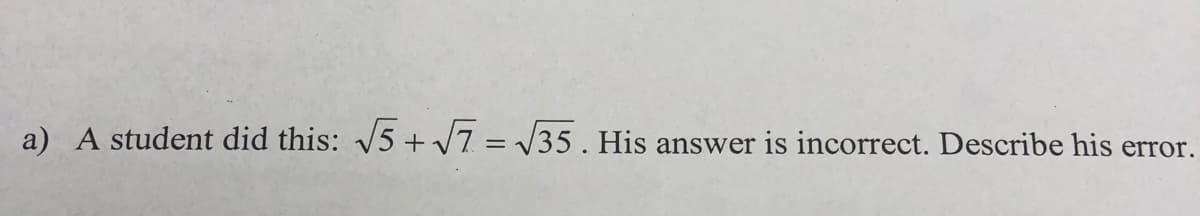 a) A student did this: 5 + 7 = /35 . His answer is incorrect. Describe his error.
