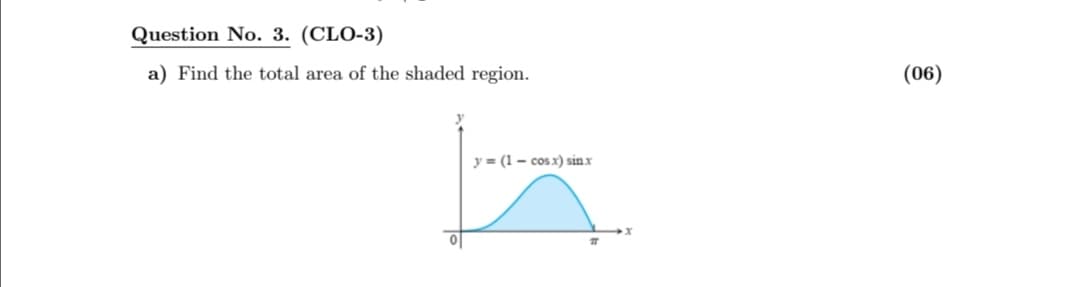 Question No. 3. (CLO-3)
a) Find the total area of the shaded region.
(06)
y = (1 - cos x) sinx
