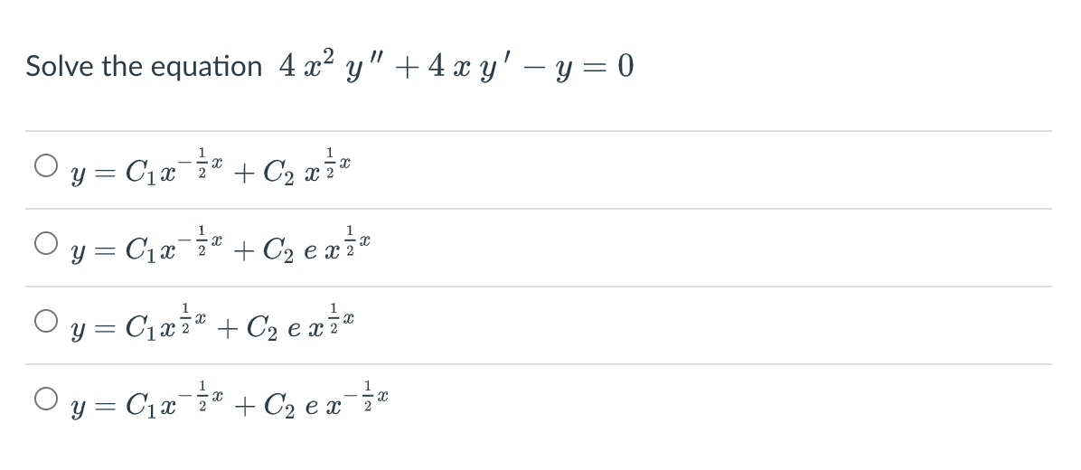 Solve the equation 4 x? y" +4 x y' – y = 0
O y = C1a + C, xi*
y = C1x¯ + C2 exi"
y = C12i* + C2 e x
Oy = C,=* + Cz e a
+ C2 e a¯
