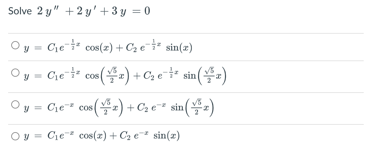 Solve 2 y" +2 y' + 3 y = 0
%3|
O y = Cje* cos(x) + C2 e¯* sin(æ)
cos (2) + Cz e* sin()
V5
COS
1
V5
Ce
y = Cje cos()+ C2 e=* sin(a)
+ C2 e¯® sin
O y = C1e¬® cos(x) + C2 e¬# sin(x)
