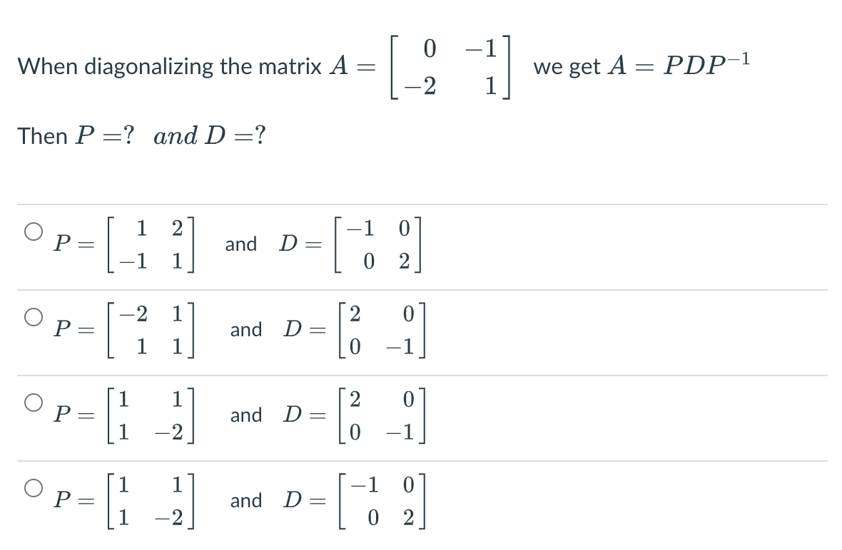 When diagonalizing the matrix A
we get A = PDP-1
1
-2
Then P =? and D =?
-1 0
0 2
1
2
P
and
D :
1
1
2
and D =
-2
P
-1
1
P
1
and D
1
-1
P
and D =
-2
||
||
||
