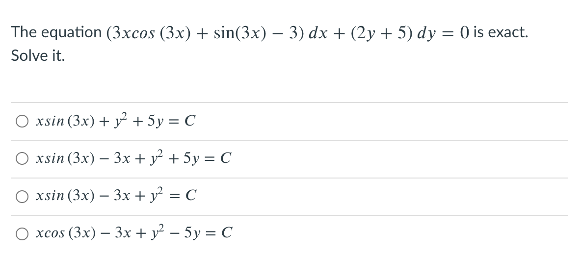 The equation (3xcos (3x) + sin(3x) – 3) dx + (2y + 5) dy = 0 is exact.
Solve it.
О xsin (3x) + у? + 5у %3D С
O xsin (3x) – 3x+ y² + 5y = C
-
xsin (3x) – 3x + y = C
хcos (3x) — 3x + у? — 5у %3D С
