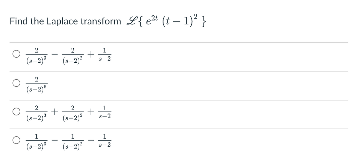 Find the Laplace transform L{ e²t (t – 1)² }
2
2
(s–2)³
s-2
2
(s–2)5
1
(s–2)°
(s-2)?
s-2
1
1
ㅇ -
s-2)³
(s–2)²
s-2
