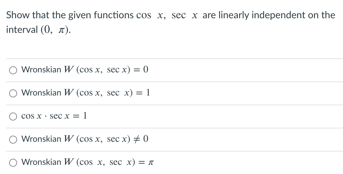 Show that the given functions cos x, sec x are linearly independent on the
interval (0, ).
O Wronskian W (cos x, sec x) = 0
Wronskian W (cos x, sec x) = 1
cOS X . seс х — 1
Wronskian W (cos x, sec x) + 0
Wronskian W (cos x, sec x) = t
