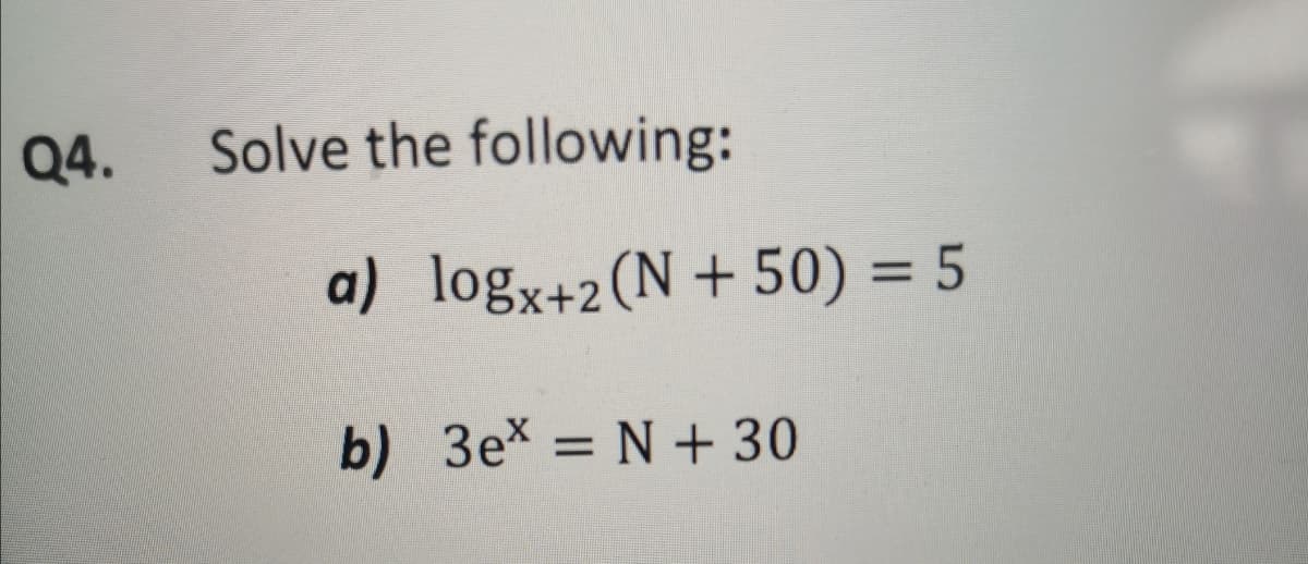Q4.
Solve the following:
a) logx+2(N+ 50) = 5
b) 3ex = N + 30
%3D
