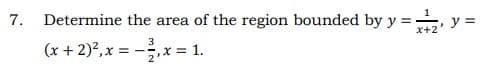 7.
Determine the area of the region bounded by y =, y =
x+2
(x + 2)2,x = -.x = 1.
