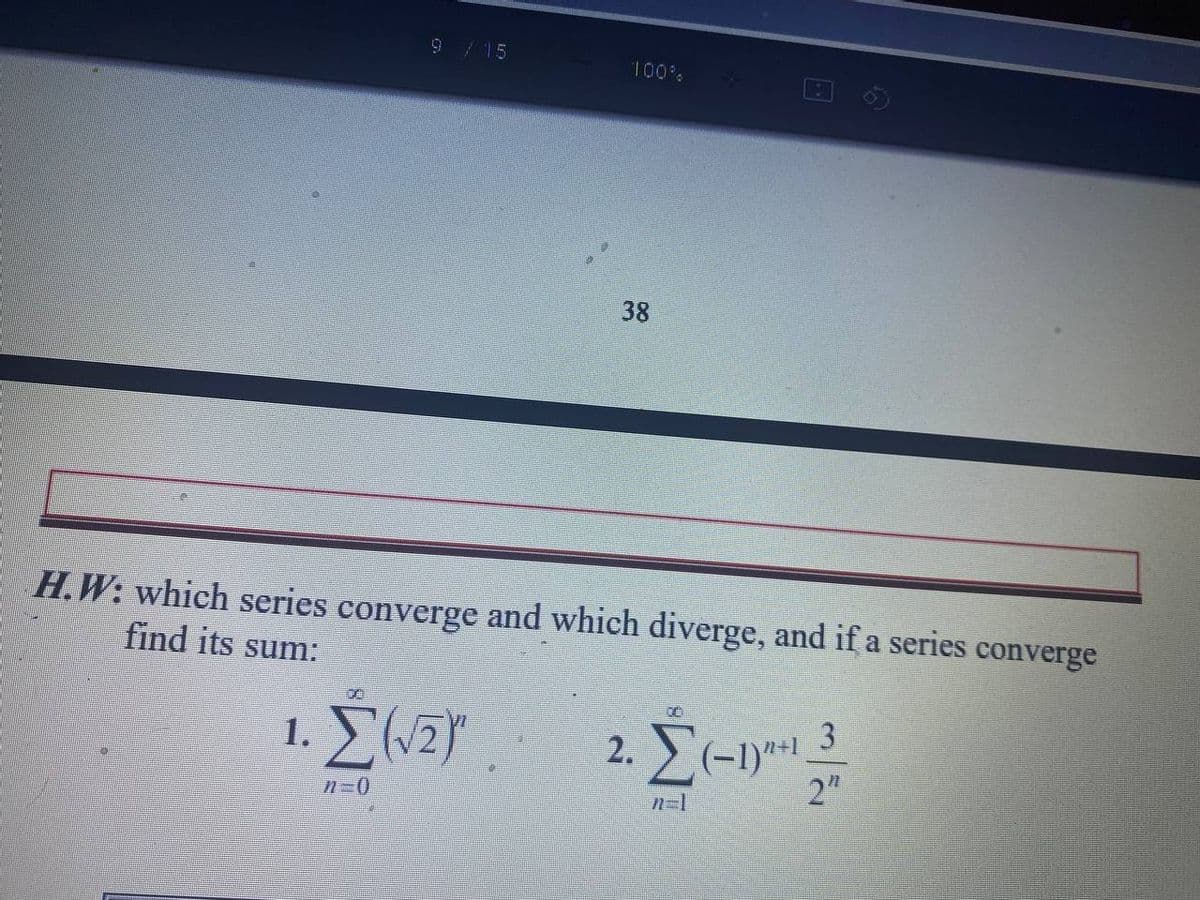 9/15
100%
38
H.W: which series converge and which diverge, and if a series converge
find its sum:
8.
1. 2Y .
2. E(-1y
-1)*.
2"
n-1
