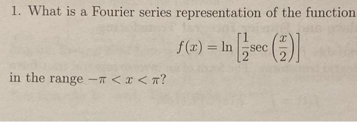 1. What is a Fourier series representation of the function
(1)
2
in the range -π < x < π?
f(x) = ln sec