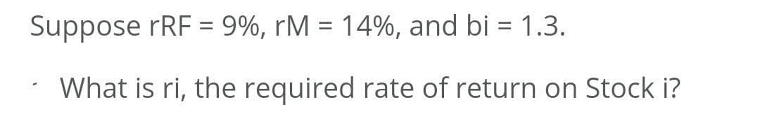 Suppose rRF = 9%, rM = 14%, and bi = 1.3.
What is ri, the required rate of return on Stock i?
