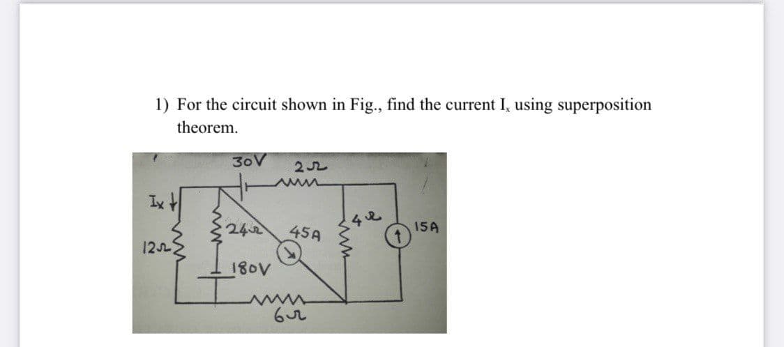 1) For the circuit shown in Fig., find the current I, using superposition
theorem.
30V
22
Ix t
242
45A
15A
1222
180V
ww
