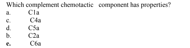 Which complement chemotactic component has properties?
а.
Cla
с.
C4a
d.
C5a
b.
C2a
е.
Сба
