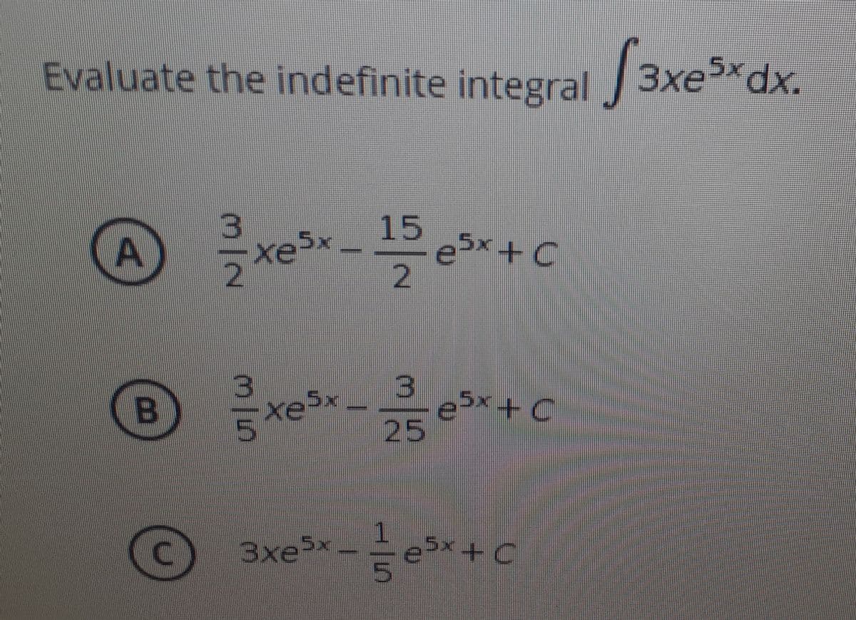 Evaluate the indefinite integral 3xe*dx.
A
tes,
15
ex +C
2.
tesr
25
5× + C
3xex
5x + C
3/5
