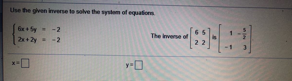 Use the given inverse to solve the system of equations.
6x + 5y =
-2
6 5
is
2 2
1
The inverse of
2x+2y
-2
-1
y=D
y 3D

