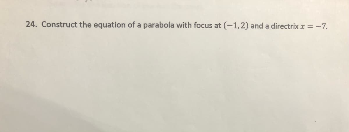 24. Construct the equation of a parabola with focus at (-1,2) and a directrix x = -7.
