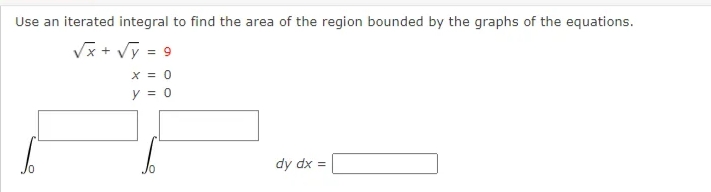 Use an iterated integral to find the area of the region bounded by the graphs of the equations.
Vx + Vỹ = 9
X = 0
y = 0
dy dx =
