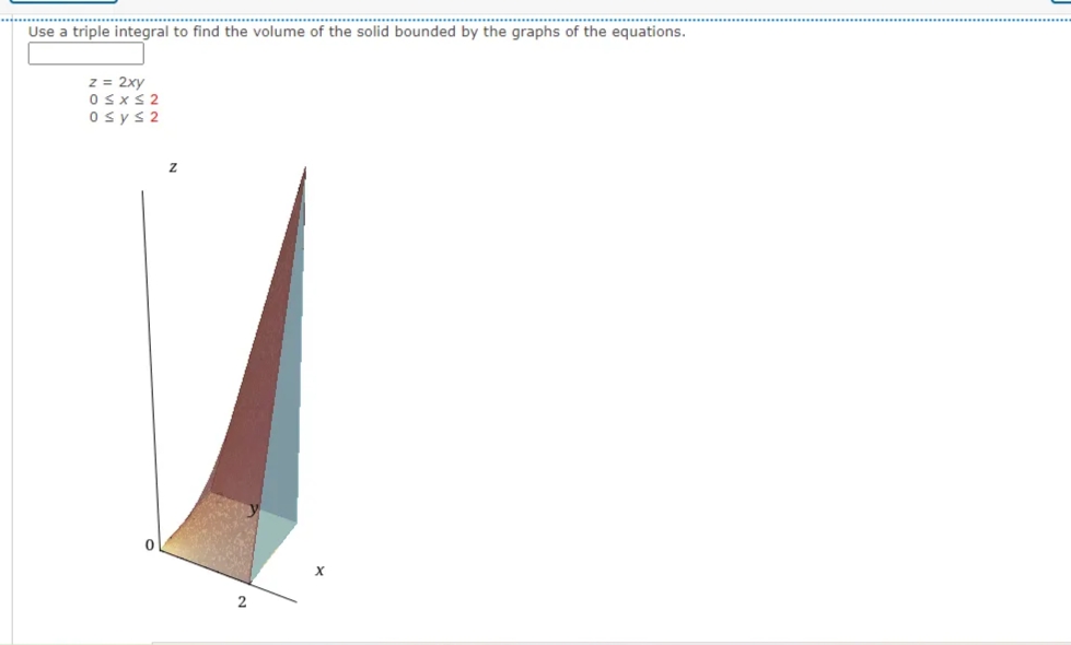 Use a triple integral to find the volume of the solid bounded by the graphs of the equations.
z = 2xy
Osxs 2
Osys2
