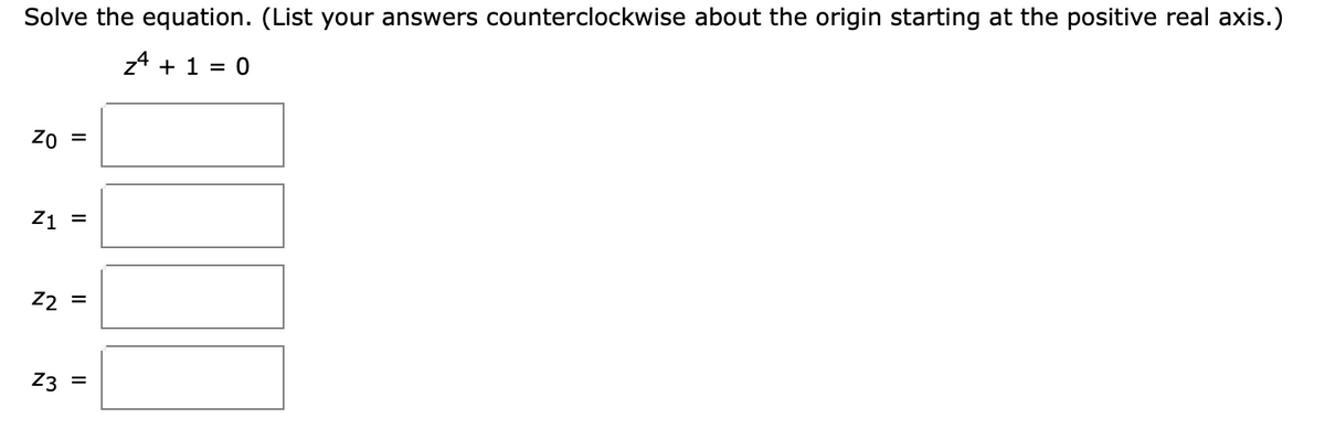 Solve the equation. (List your answers counterclockwise about the origin starting at the positive real axis.)
z4 + 1 = 0
= Oz
Z1 =
Z2
Z3 =
II
