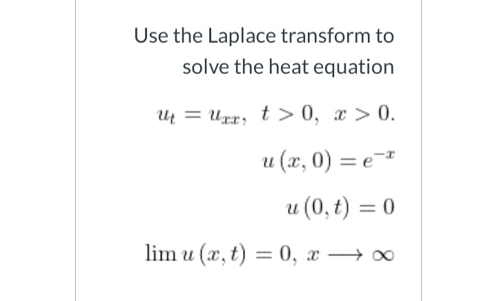 Use the Laplace transform to
solve the heat equation
Ut = Urr; t> 0, x > 0.
u (x, 0) = e=*
u (0, t) = 0
lim u (x, t) = 0, x → 0
