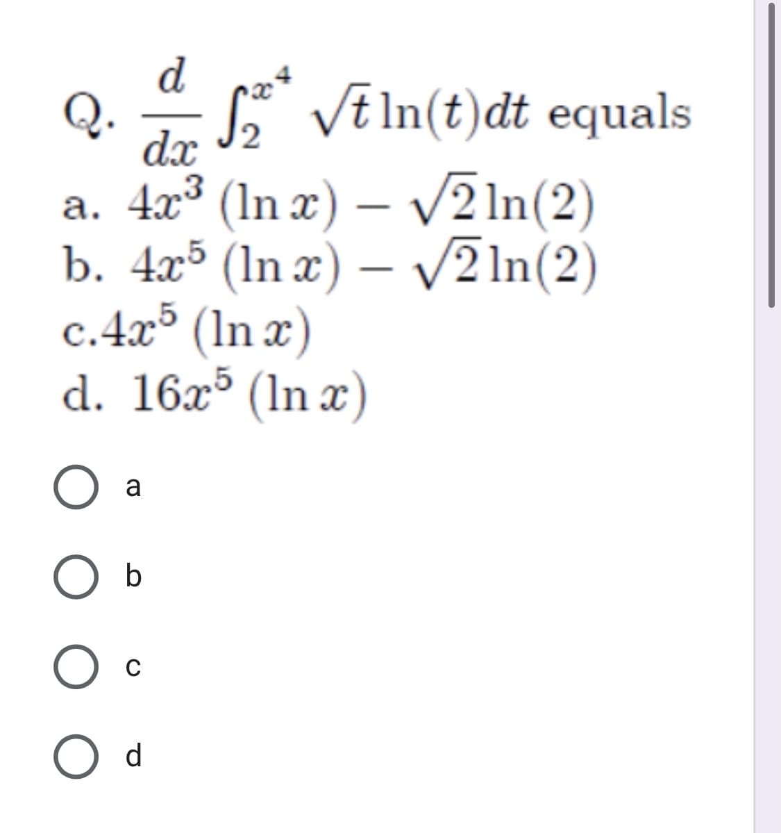 d
Q.
* VE In(t)dt equals
dx
a. 4x3 (In x) – /2 1n(2)
b. 4x³ (In x) – V2 In(2)
c.4x³ (In x)
d. 16x³ (In x)
|
,5
O a
O b
O d
