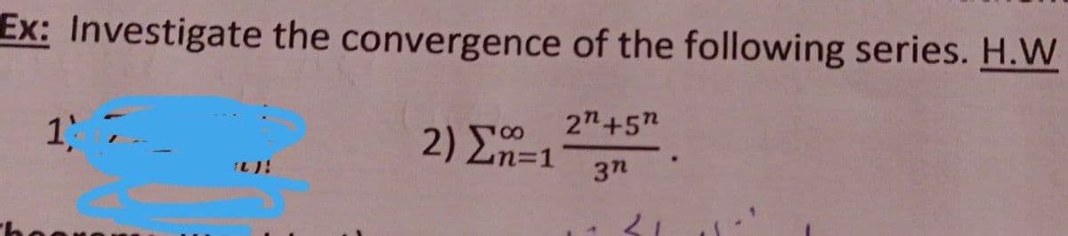 Ex: Investigate the convergence of the following series. H.W
2"+5n
2) En=1
3n
