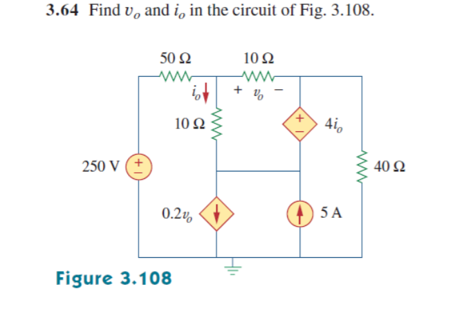 3.64 Find v, and i, in the circuit of Fig. 3.108.
50 Ω
10 Ω
+ Vo
10 Ω
4i,
40 Ω
250 V (+
0.2v,
() 5 A
Figure 3.108
+
