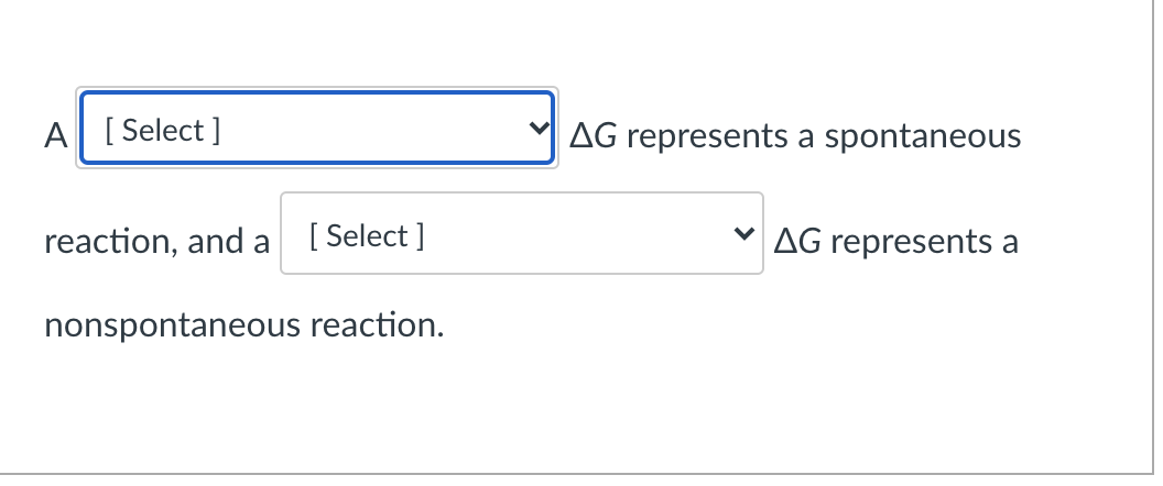 A [ Select ]
AG represents a spontaneous
reaction, and a [ Select ]
AG represents
a
nonspontaneous reaction.
