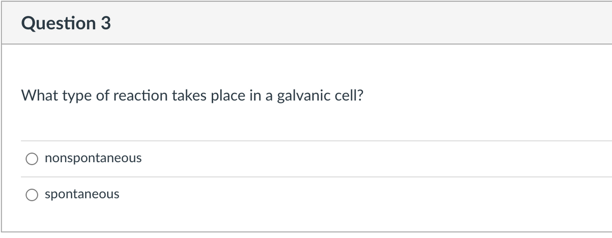 Question 3
What type of reaction takes place in a galvanic cell?
nonspontaneous
spontaneous

