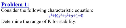 Problem 1:
Consider the following characteristic equation:
s4+Ks³+s²+s+1=0
Determine the range of K for stability.
