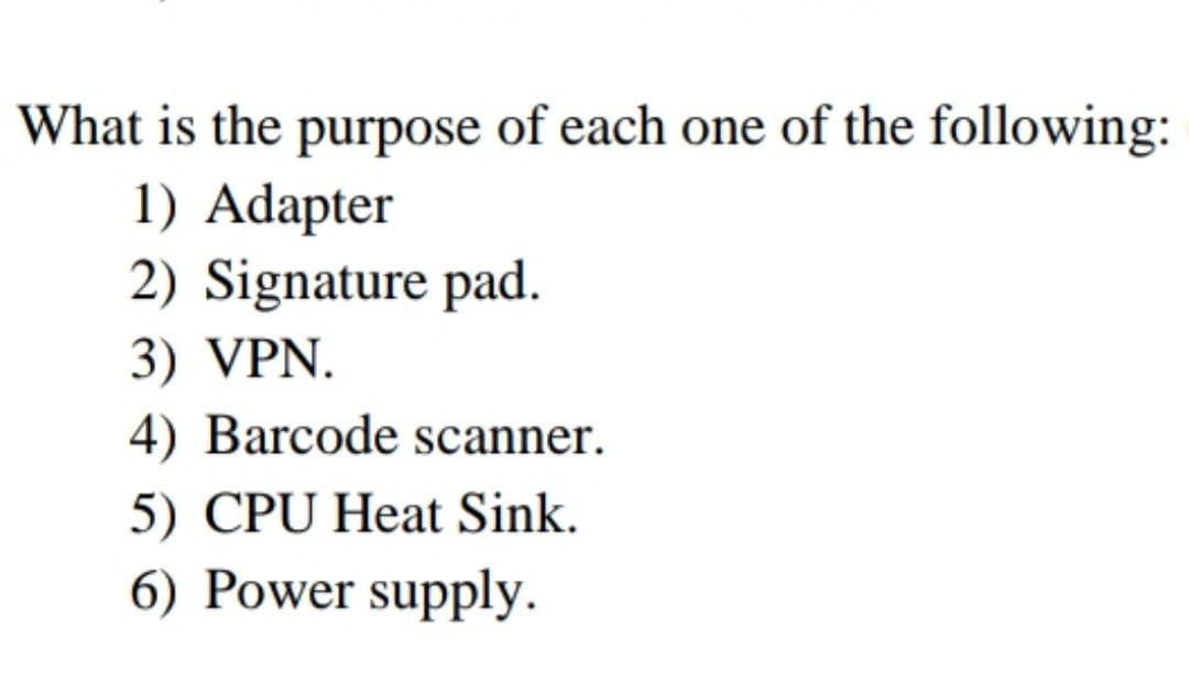 What is the purpose of each one of the following:
1) Adapter
2) Signature pad.
3) VPN.
4) Barcode scanner.
5) CPU Heat Sink.
6) Power supply.